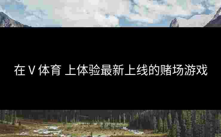 在 V 体育 上体验最新上线的赌场游戏