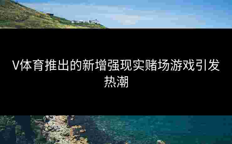 V体育推出的新增强现实赌场游戏引发热潮