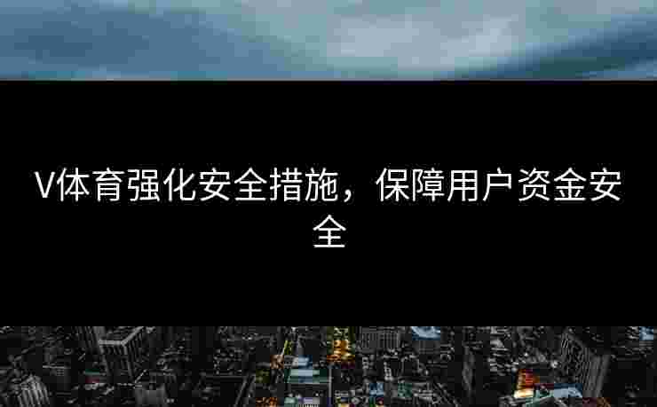 V体育强化安全措施，保障用户资金安全