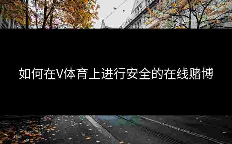 如何在V体育上进行安全的在线赌博