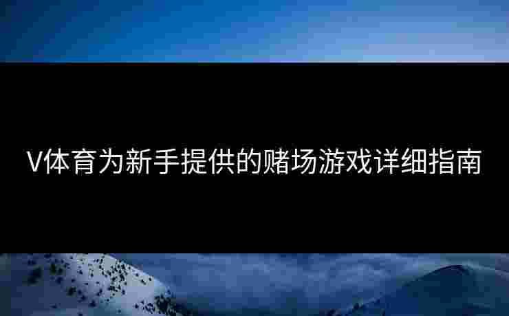 V体育为新手提供的赌场游戏详细指南