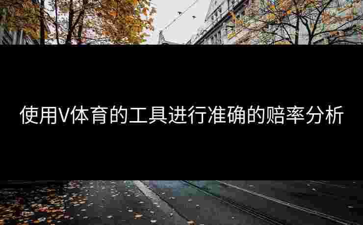 使用V体育的工具进行准确的赔率分析
