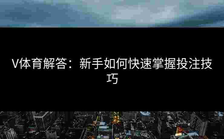 V体育解答：新手如何快速掌握投注技巧