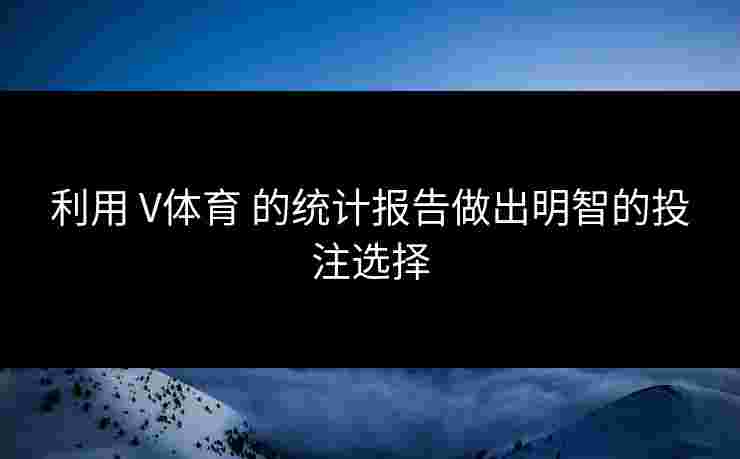 利用 V体育 的统计报告做出明智的投注选择