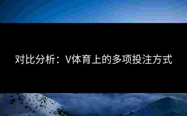 对比分析：V体育上的多项投注方式