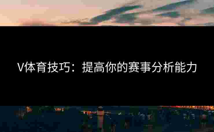 V体育技巧：提高你的赛事分析能力