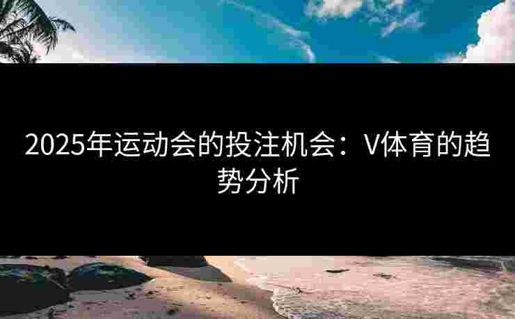 2025年运动会的投注机会：V体育的趋势分析