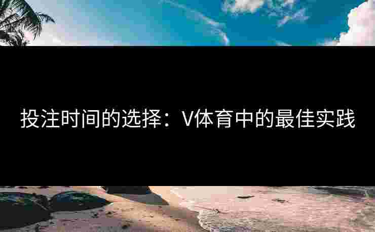 投注时间的选择：V体育中的最佳实践