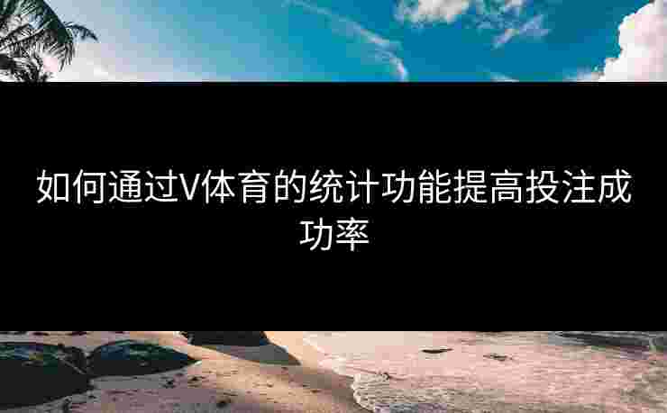 如何通过V体育的统计功能提高投注成功率