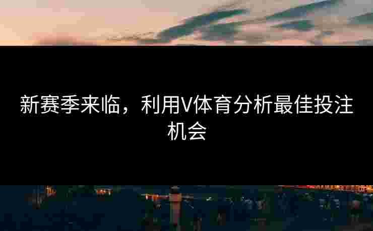 新赛季来临，利用V体育分析最佳投注机会