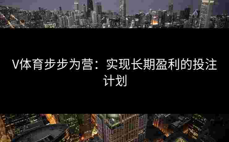 V体育步步为营：实现长期盈利的投注计划