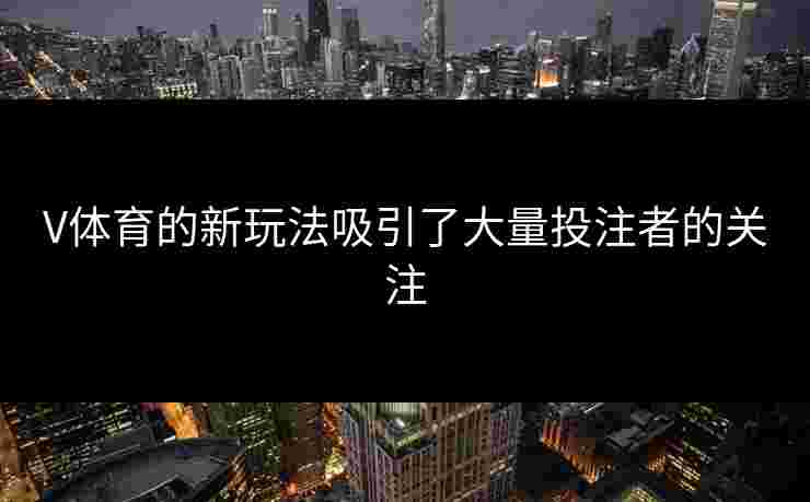 V体育的新玩法吸引了大量投注者的关注