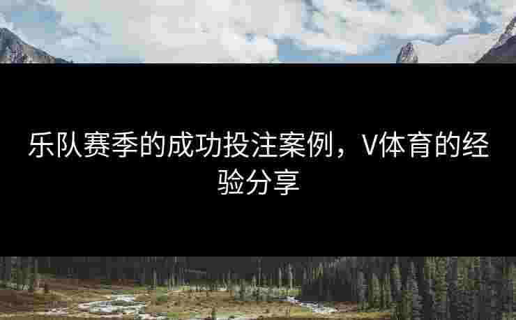 乐队赛季的成功投注案例，V体育的经验分享