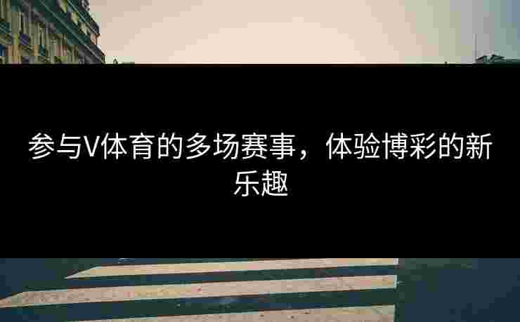 参与V体育的多场赛事，体验博彩的新乐趣