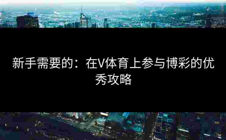 新手需要的：在V体育上参与博彩的优秀攻略