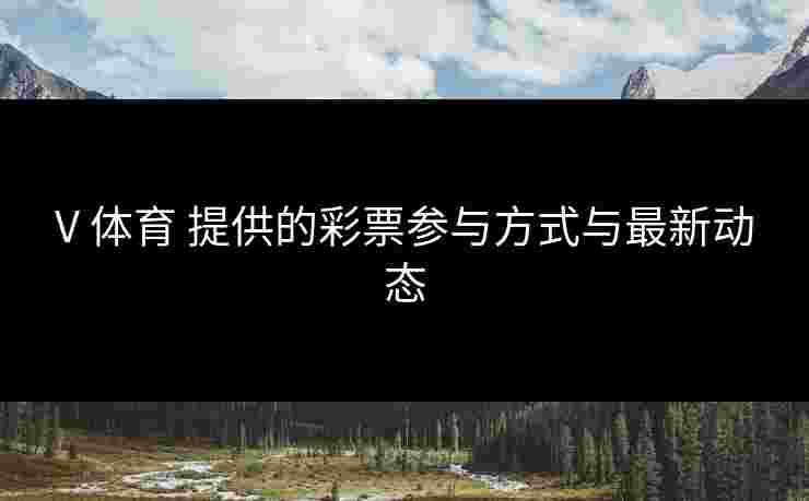 V 体育 提供的彩票参与方式与最新动态