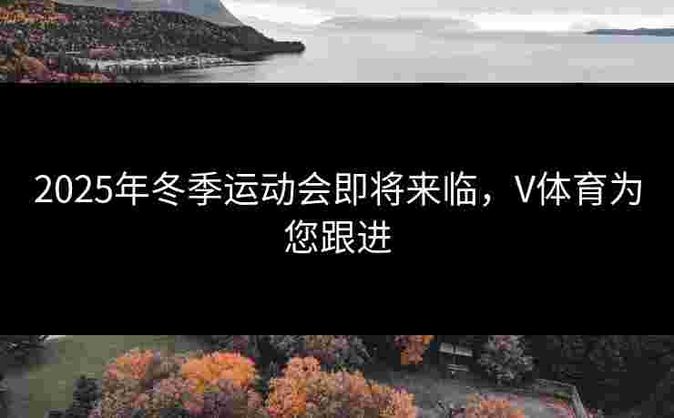 2025年冬季运动会即将来临，V体育为您跟进