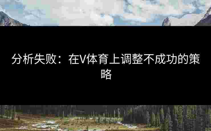 分析失败：在V体育上调整不成功的策略