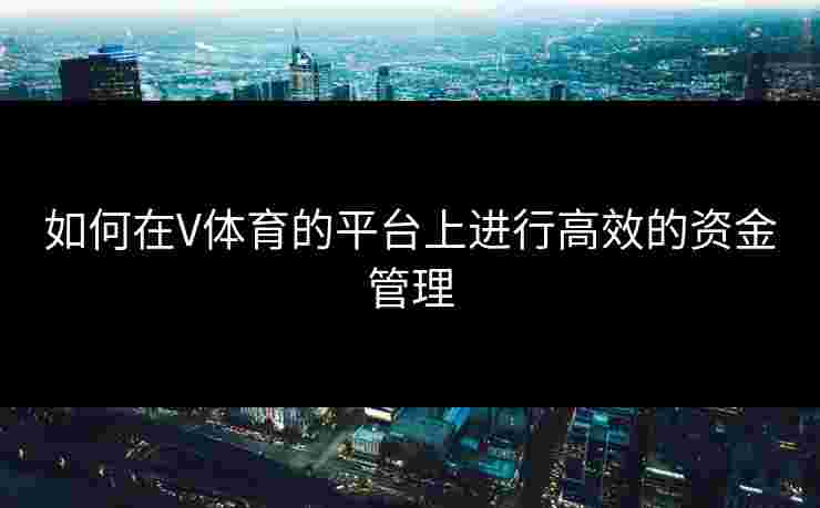 如何在V体育的平台上进行高效的资金管理