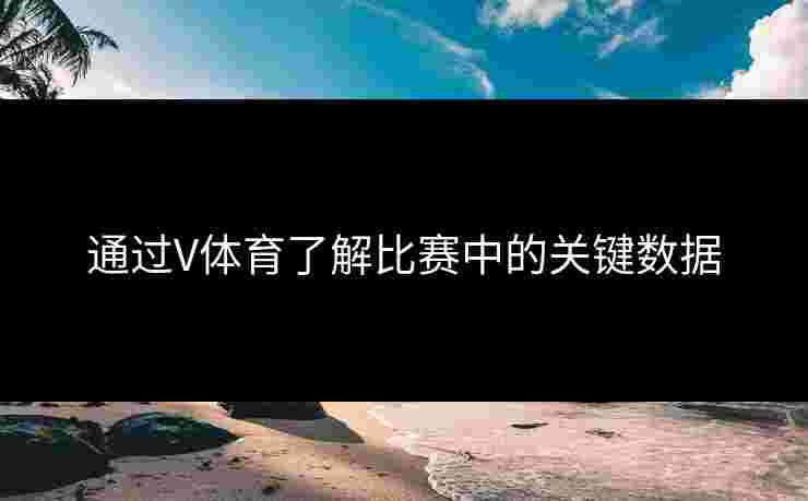 通过V体育了解比赛中的关键数据