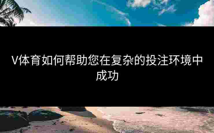 V体育如何帮助您在复杂的投注环境中成功