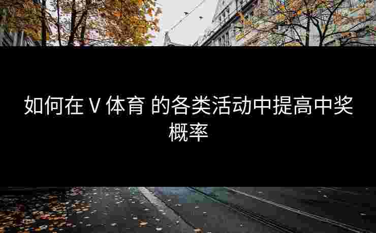 如何在 V 体育 的各类活动中提高中奖概率
