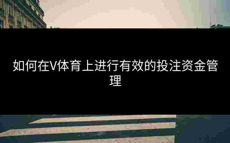 如何在V体育上进行有效的投注资金管理