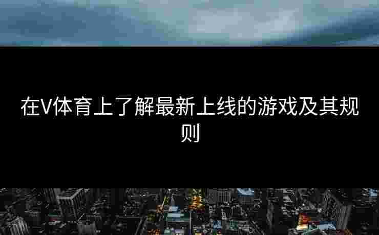 在V体育上了解最新上线的游戏及其规则