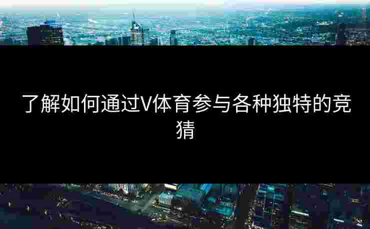 了解如何通过V体育参与各种独特的竞猜