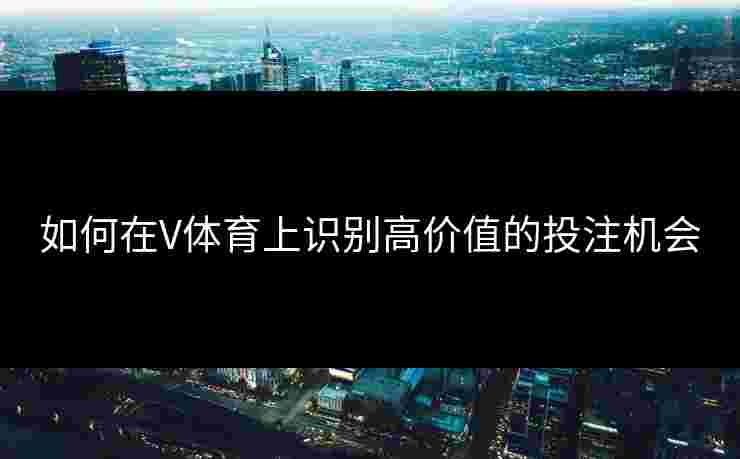 如何在V体育上识别高价值的投注机会