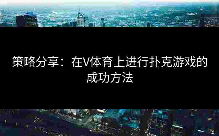 策略分享：在V体育上进行扑克游戏的成功方法