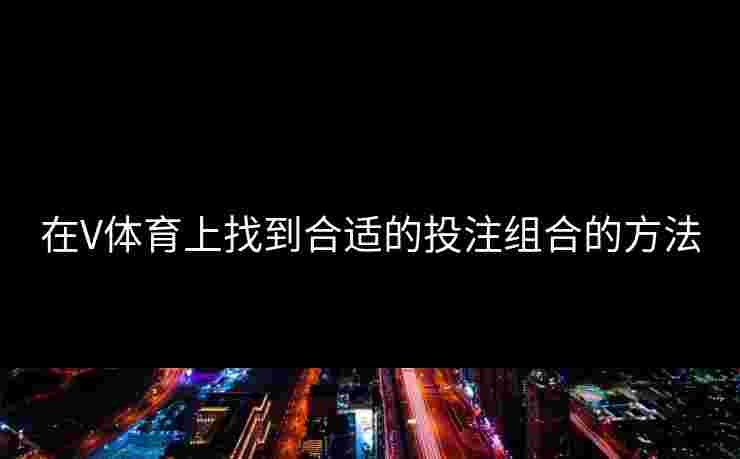 在V体育上找到合适的投注组合的方法