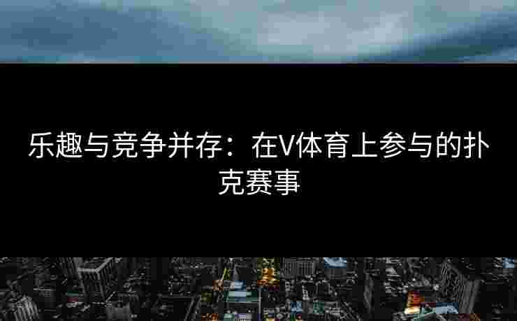 乐趣与竞争并存：在V体育上参与的扑克赛事