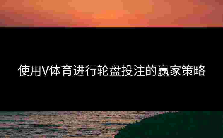 使用V体育进行轮盘投注的赢家策略
