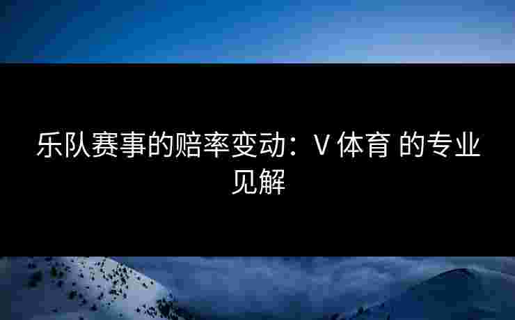乐队赛事的赔率变动：V 体育 的专业见解