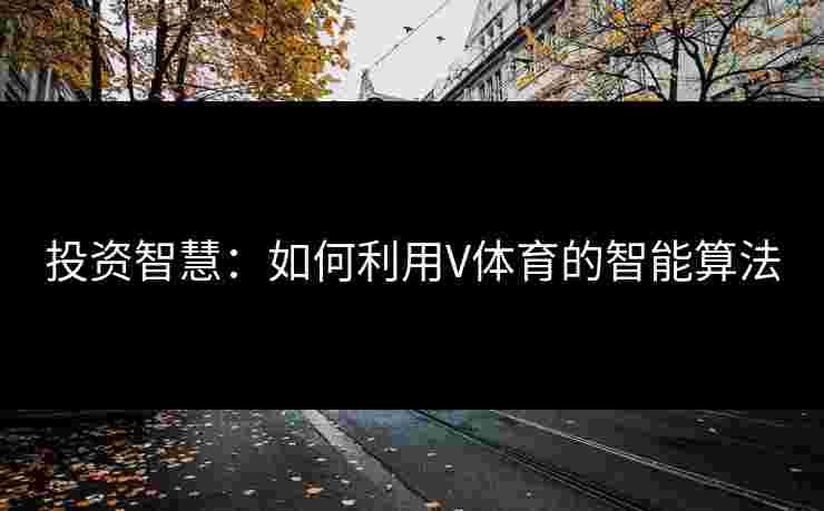 投资智慧：如何利用V体育的智能算法