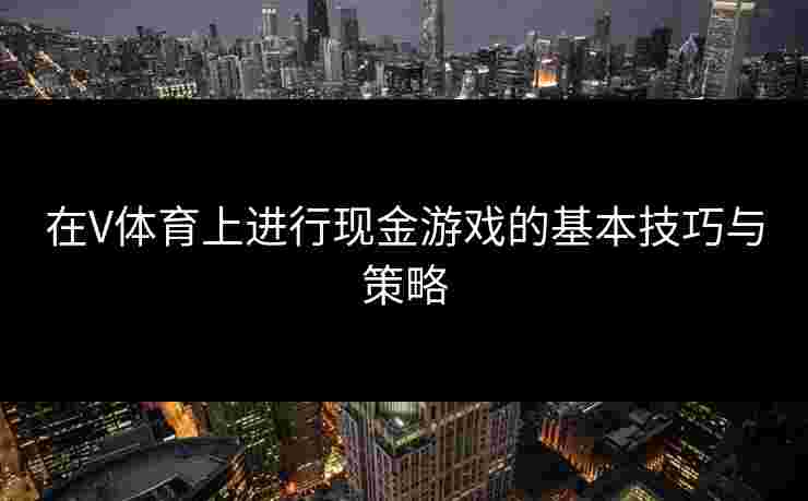 在V体育上进行现金游戏的基本技巧与策略