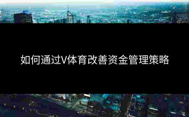 如何通过V体育改善资金管理策略