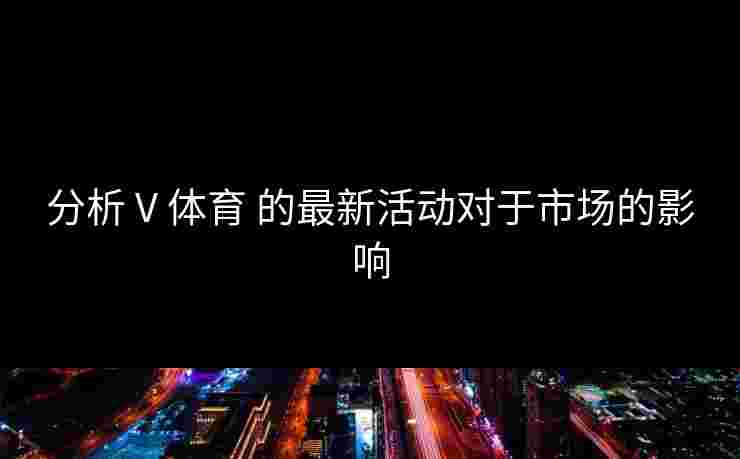 分析 V 体育 的最新活动对于市场的影响