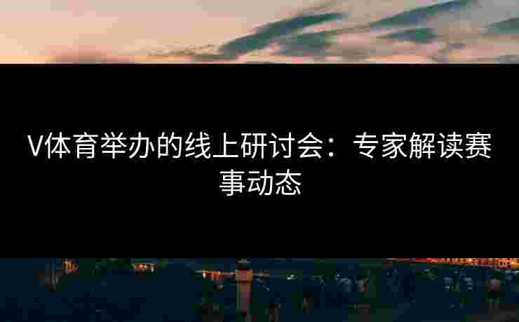 V体育举办的线上研讨会：专家解读赛事动态