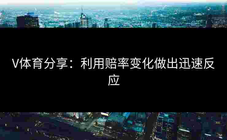 V体育分享：利用赔率变化做出迅速反应