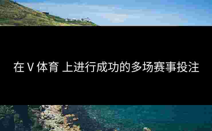 在 V 体育 上进行成功的多场赛事投注