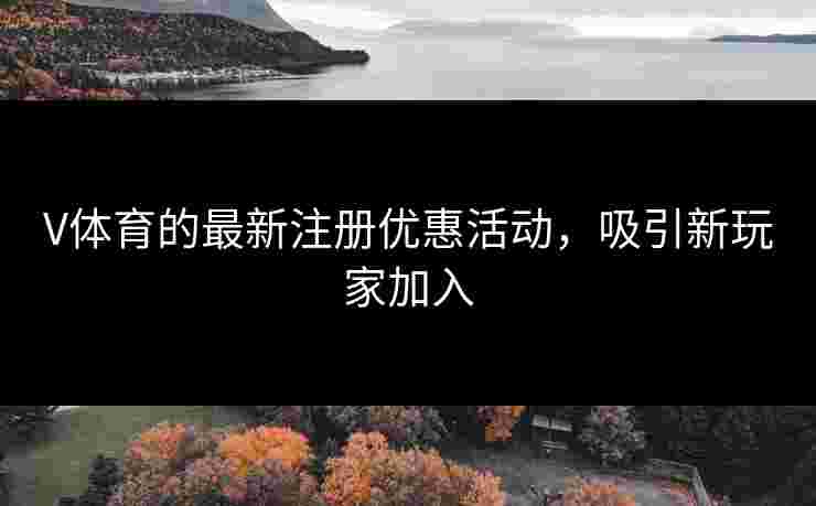 V体育的最新注册优惠活动，吸引新玩家加入