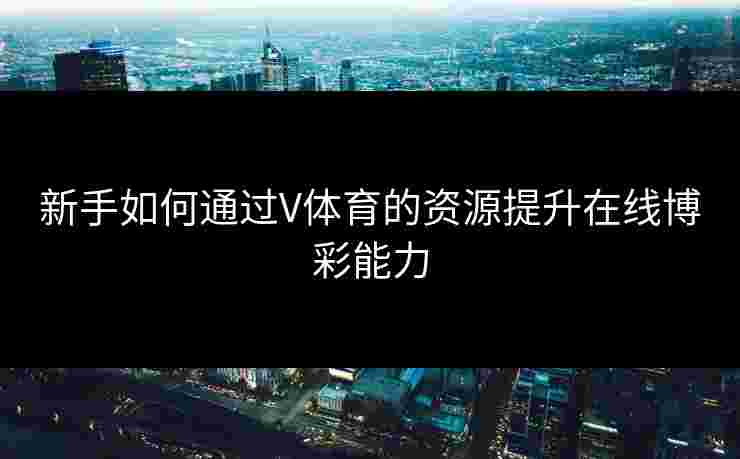 新手如何通过V体育的资源提升在线博彩能力