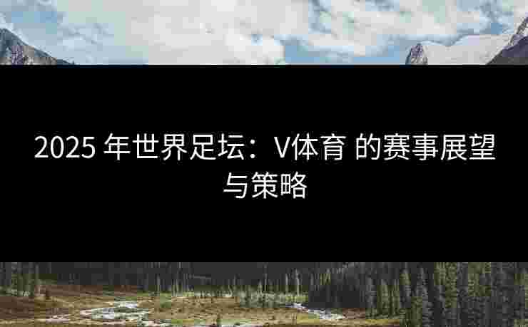 2025 年世界足坛：V体育 的赛事展望与策略