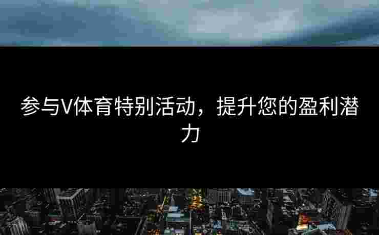 参与V体育特别活动，提升您的盈利潜力