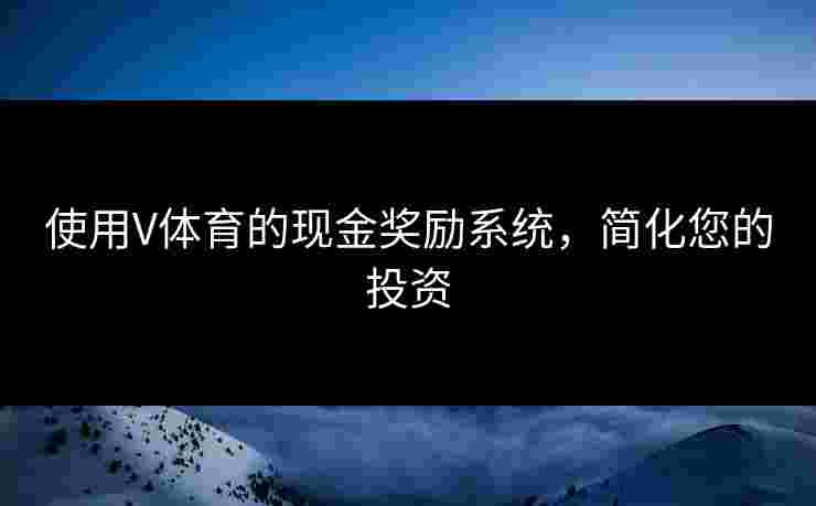 使用V体育的现金奖励系统，简化您的投资