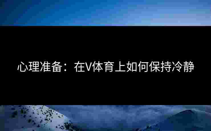 心理准备：在V体育上如何保持冷静