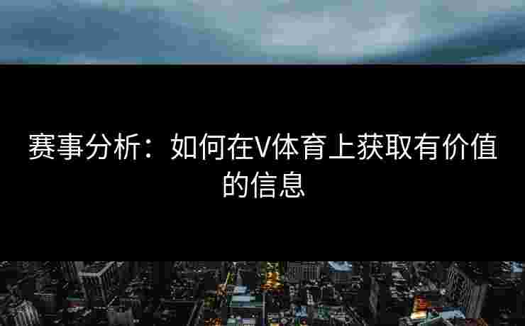 赛事分析：如何在V体育上获取有价值的信息