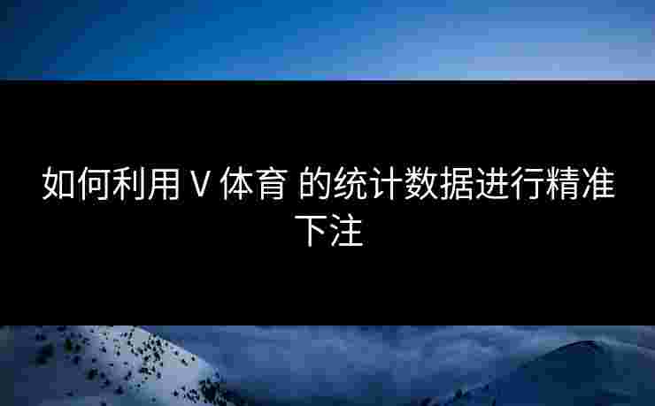 如何利用 V 体育 的统计数据进行精准下注